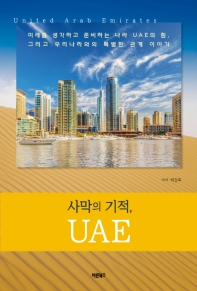 사막의 기적, UAE : 미래를 생각하고 준비하는 나라 UAE의 힘, 그리고 우리나라와의 특별한 관계 이야기 / 저자: 박강호