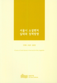 서울시 소셜벤처 실태와 정책방향 = A survey of social ventures in Seoul and the policy suggestion / 연구책임: 주재욱 ; 연구진: 조달호, 윤종진
