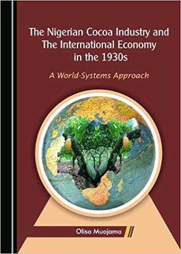 The Nigerian cocoa industry and the international economy in the 1930s : a world-systems approach / by Olisa Muojama.