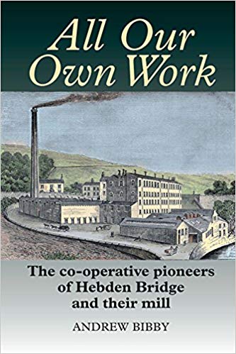 All our own work : the co-operative pioneers of Hebden Bridge and their mill / Andrew Bibby.