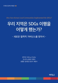우리 지역은 SDGs 이행을 어떻게 했는가? : 새로운 협력적 거버넌스를 찾아서 = How have Korean local communities implemented the SDGs? : towards new models of cooperative governance / 지은이: 정무권, Odkhuu Khaltar, 강소영, 남길현, 박종아, 윤흥준, 윤희철, 정선미, 제현수