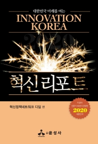 (대한민국 미래를 여는) 혁신 리포트 = Innovation Korea : 각 분야 전문가 46인이 전망한 2020 대한민국 / 혁신정책네트워크 디딤 편