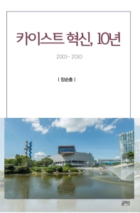 카이스트 혁신, 10년 : 2001∼2010 / 지은이: 장순흥
