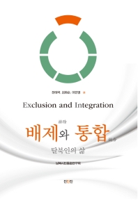 배제(排除)와 통합(統合) : 탈북인의 삶 = Exclusion and integration : life of North Korean defectors in South Korea / 전태국, 김화순, 이민영 편