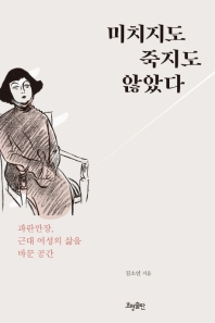 미치지도 죽지도 않았다 : 파란만장, 근대 여성의 삶을 바꾼 공간 / 김소연 지음