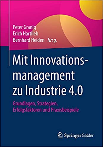 Mit Innovationsmanagement zu Industrie 4.0 : Grundlagen, Strategien, Erfolgsfaktoren und Praxisbeispiele / Peter Granig, Erich Hartlieb, Bernhard Heiden (Hrsg.).