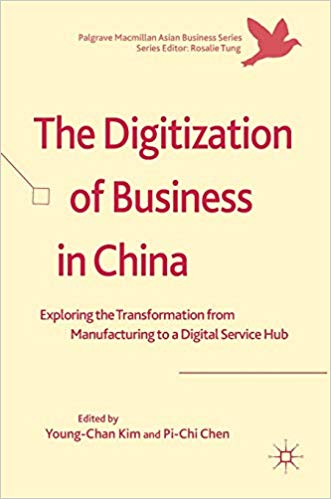 The digitization of business in China : exploring the transformation from manufacturing to a digital service hub / Young-Chan Kim, Pi-Chi Chen, editors.