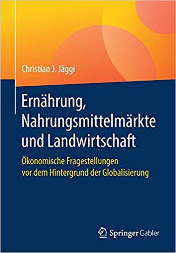 Ernährung, Nahrungsmittelmärkte und Landwirtschaft : Ökonomische Fragestellungen vor dem Hintergrund der Globalisierung / Christian J. Jäggi.