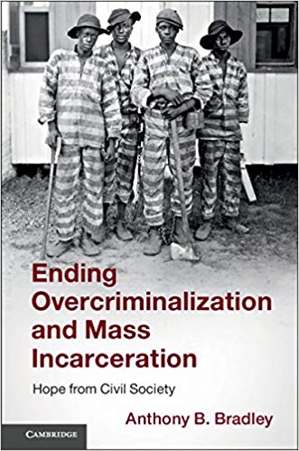 Ending overcriminalization and mass incarceration : hope from civil society / Anthony B. Bradley.