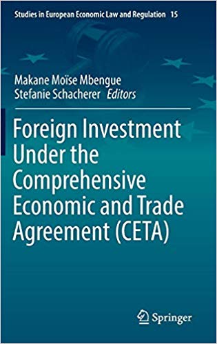 Foreign investment under the comprehensive economic and trade agreement (CETA) / Makane Moïse Mbengue, Stefanie Schacherer, editors.