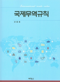 국제무역규칙 = International trade rules / 지은이: 강흥중