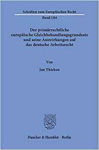 Der primärrechtliche europäische Gleichbehandlungsgrundsatz und seine Auswirkungen auf das deutsche Arbeitsrecht / von Jan Thieken.
