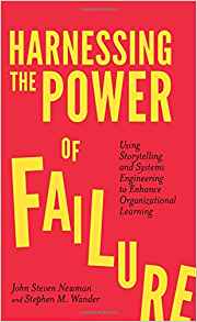 Harnessing the power of failure : using storytelling and systems engineering to enhance organizational learning / by John Steven Newman, Stephen M. Wander.