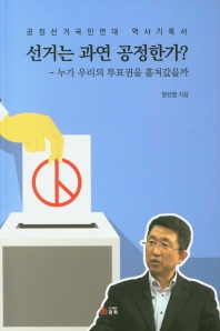 선거는 과연 공정한가? : 누가 우리의 투표권을 훔쳐갔을까 : 공정선거국민연대 역사기록서 / 양선엽 지음