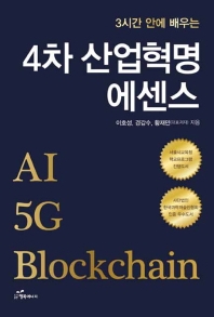 (3시간 안에 배우는) 4차 산업혁명 에센스 : AI 5G blockchain / 이호성, 경갑수, 황재민 지음
