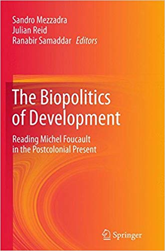 The biopolitics of development : reading Michel Foucault in the postcolonial present / Sandro Mezzadra, Julian Reid, Ranabir Samaddar, editors.
