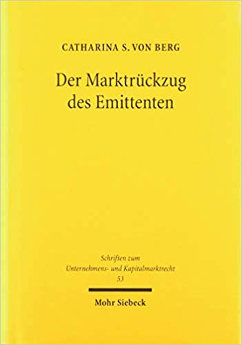 Der Marktrückzug des Emittenten : Dynamische Marktstrukturregulierung im Schnittfeld von Kapitalmarkt- und Gesellschaftsrecht / Catharina S. von Berg.