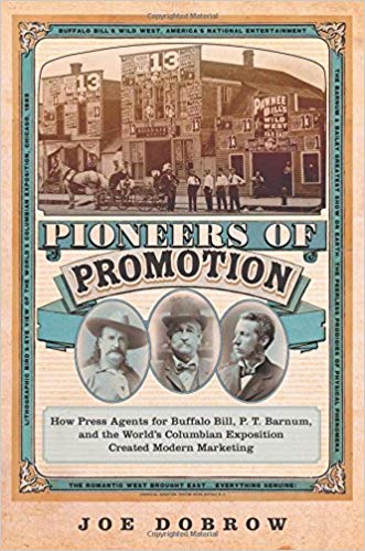 Pioneers of promotion : how press agents for Buffalo Bill, P. T. Barnum, and the World's Columbian Exposition created modern marketing / Joe Dobrow.