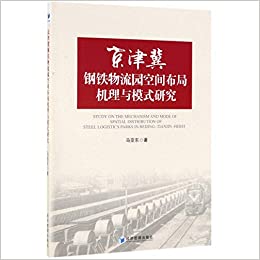 京津冀钢铁物流园空间布局机理与模式研究 = Study on the mechanism and mode of spatial distribution of steel logistics parks in Beijing-Tianjin-Hebei / 马亚东 著