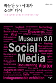 박물관 3.0 시대와 소셜미디어 = Museum 3.0 social media : 제4차 산업혁명과 밀레니얼 세대를 위한 박물관 마케팅 / 이보아 지음