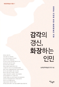 감각의 갱신, 화장하는 인민 : 김정은 시대와 북한 문학예술의 지향 / 남북문학예술연구회 지음