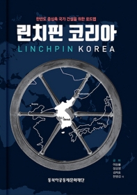 린치핀 코리아 = Linchpin Korea : 한반도 중심축 국가 건설을 위한 로드맵 / 지은이: 이승율, 정경영, 김재효, 한명섭 외