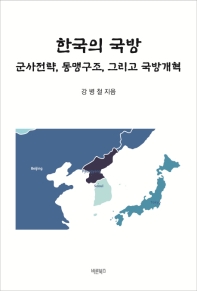 한국의 국방 : 군사전략, 동맹구조, 그리고 국방개혁 / 강병철 지음