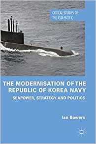 The modernisation of the Republic of Korea Navy : seapower, strategy and politics / Ian Bowers.