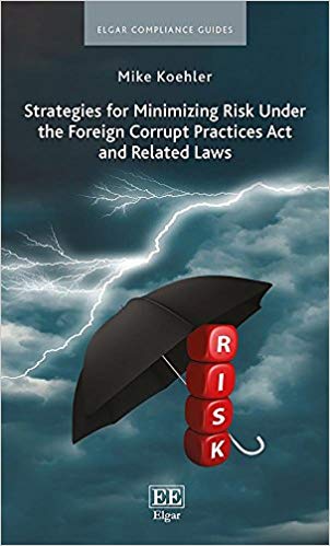 Strategies for minimizing risk under the Foreign Corrupt Practices Act and related laws / Mike Koehler.