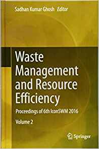 Waste management and resource efficiency : proceedings of 6th IconSWM 2016. Volume 1-2 / Sadhan Kumar Ghosh, editor.