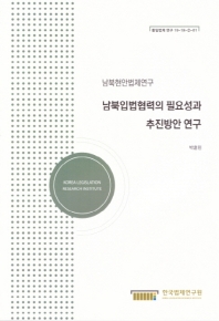 남북입법협력의 필요성과 추진방안 연구 = Study on necessity of inter-Korean legislation cooperation and its progress scheme : 남북현안법제연구 / 연구책임자: 박훈민