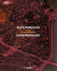 슈퍼그라운드 언더그라운드 : 서울 새로운 땅의 풍경 = Superground underground : Seoul new groundscapes / 기획: 김영준, 마뉴엘 가우사 ; 코디네이터: 이영석, 신은기, 최태산 ; 주관: 서울특별시 도시공간개선단