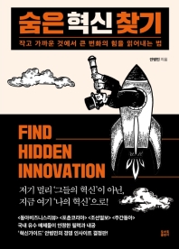 숨은 혁신 찾기 = Find hidden innovation : 작고 가까운 것에서 큰 변화의 힘을 읽어내는 법 / 안병민 지음