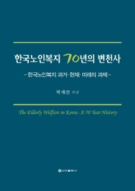 한국노인복지 70년의 변천사 = The elderly welfare in Korea a 70 year history : 한국노인복지 과거·현재·미래의 과제 / 박재간 펴냄
