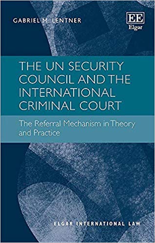 The UN Security Council and the International Criminal Court : the referral mechanism in theory and practice / Gabriel M. Lentner.