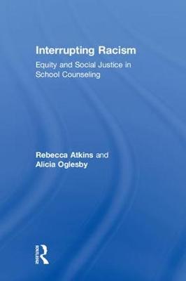 Interrupting racism : equity and social justice in school counseling / Rebecca Atkins and Alicia Oglesby.