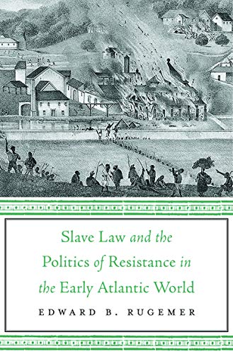 Slave law and the politics of resistance in the early Atlantic world / Edward B. Rugemer.