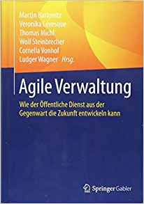 Agile Verwaltung : Wie der Öffentliche Dienst aus der Gegenwart die Zukunft entwickeln kann / Martin Bartonitz [and five others], (Hrsg.).