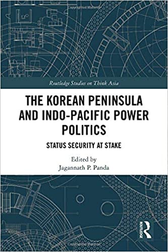 The Korean Peninsula and Indo-Pacific power politics : status security at stake / edited by Jagannath P. Panda.