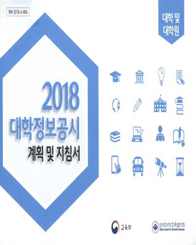 (2018) 대학정보공시 계획 및 지침서 : 대학 및 대학원 / 교육부, 한국대학교육협의회 [편]