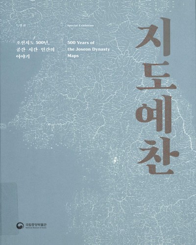 지도예찬 : 조선지도 500년, 공간·시간·인간의 이야기 : 특별전 = 500 years of the Joseon dynasty maps : special exhibition / 주최: 국립중앙박물관