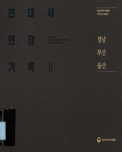 현대사 현장기록 II = Record of contemporary historical scenes of Korea : 경남 부산 울산 / 대한민국역사박물관