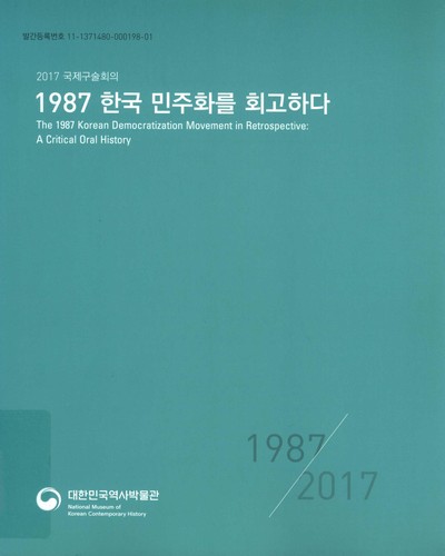 1987 한국 민주화를 회고하다 : 2017 국제구술회의 = The 1987 Korean democratization movement in retrospective : a critical oral history / 대한민국역사박물관