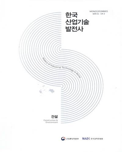 한국산업기술발전사 : 건설 = History of industrial technology in Korea : construction & environment / 산업통상자원부, 한국공학한림원 [편]