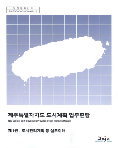 제주특별자치도 도시계획업무편람 = Jeju special self-governing province urban planning manual. 제1-2권 / 편집인: 김양훈, 하창현, 김찬호, 박성은