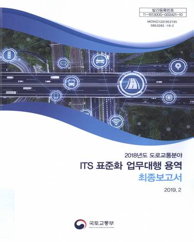 (2018년도) 도로교통분야 ITS 표준화 업무대행 용역 : 최종보고서 / 국토교통부 [편]