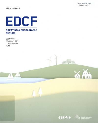 EDCF 연차보고서, 2018 : creating a sustainable future / [대외경제협력기금]