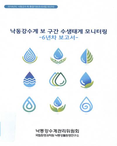 낙동강수계 보 구간 수생태계 모니터링 = Aquatic ecosystem monitoring in weirs of the Nakdong River : 6년차 보고서 / 낙동강수계관리위원회 [편]