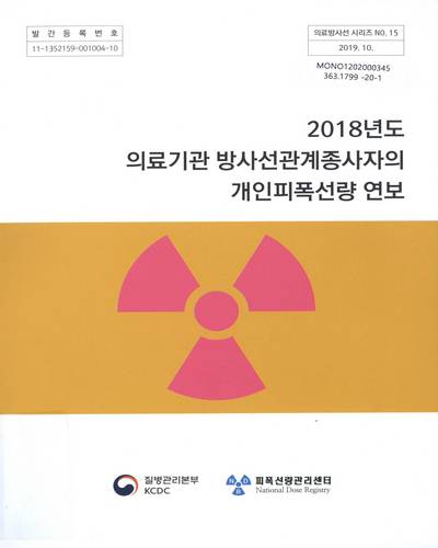 (2018년도) 의료기관 방사선관계종사자의 개인피폭선량 연보 = Report occupational radiation exposure in diagnostic radiology in Korea / 질병관리본부, 피폭선량관리센터 [편]
