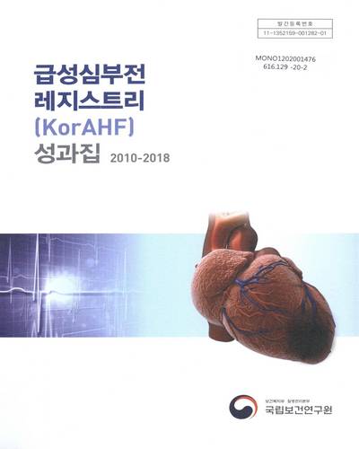급성심부전 레지스트리(KorAHF) 성과집 : 2010-2018 / 보건복지부 질병관리본부 국립보건연구원